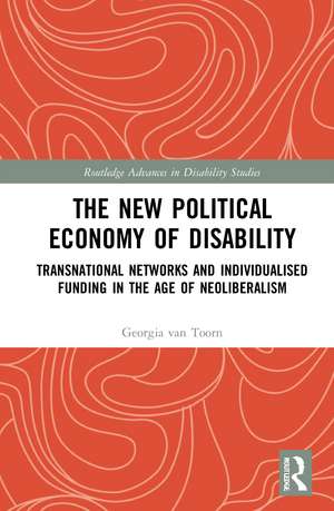 The New Political Economy of Disability: Transnational Networks and Individualised Funding in the Age of Neoliberalism de Georgia van Toorn