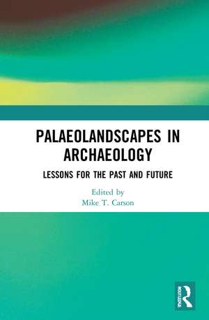 Palaeolandscapes in Archaeology: Lessons for the Past and Future de Mike T. Carson