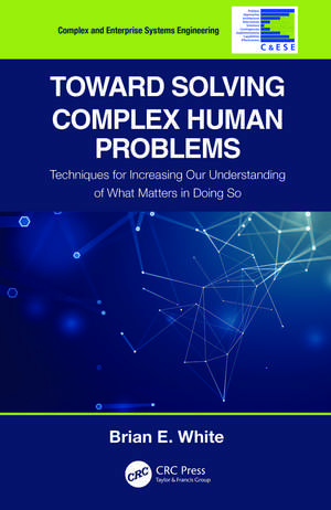 Toward Solving Complex Human Problems: Techniques for Increasing Our Understanding of What Matters in Doing So de Brian E. White