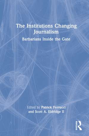 The Institutions Changing Journalism: Barbarians Inside the Gate de Patrick Ferrucci