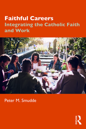 Faithful Careers: Integrating the Catholic Faith and Work de Peter M. Smudde