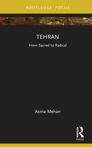 Tehran: From Sacred to Radical de Asma Mehan