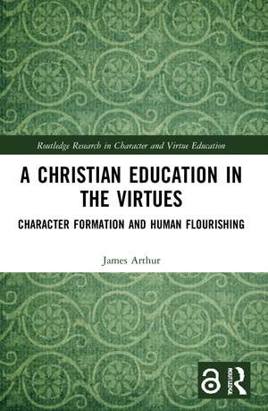 A Christian Education in the Virtues: Character Formation and Human Flourishing de James Arthur