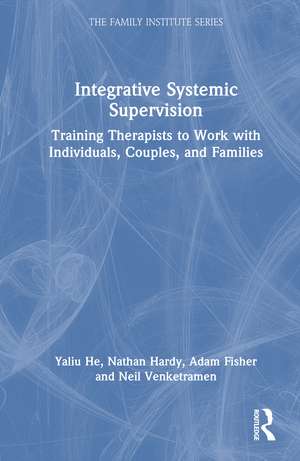 Integrative Systemic Supervision: Training Therapists to Work with Individuals, Couples, and Families de Yaliu He