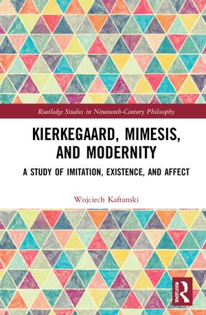 Kierkegaard, Mimesis, and Modernity: A Study of Imitation, Existence, and Affect de Wojciech Kaftanski