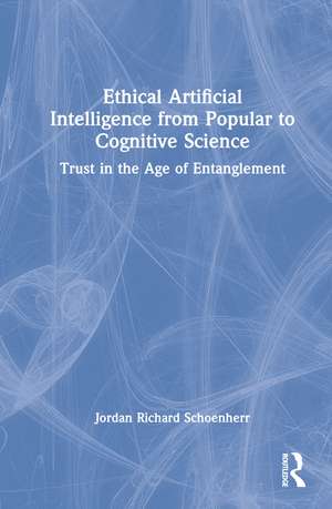 Ethical Artificial Intelligence from Popular to Cognitive Science: Trust in the Age of Entanglement de Jordan Richard Schoenherr