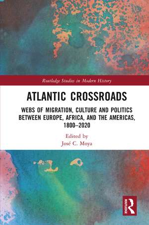 Atlantic Crossroads: Webs of Migration, Culture and Politics between Europe, Africa and the Americas, 1800–2020 de José Moya