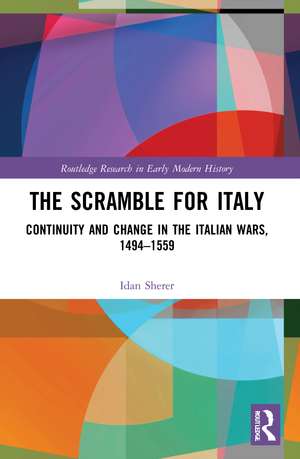 The Scramble for Italy: Continuity and Change in the Italian Wars, 1494-1559 de Idan Sherer