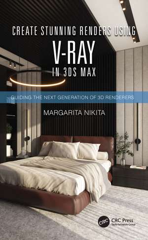 Create Stunning Renders Using V-Ray in 3ds Max: Guiding the Next Generation of 3D Renderers de Margarita Nikita