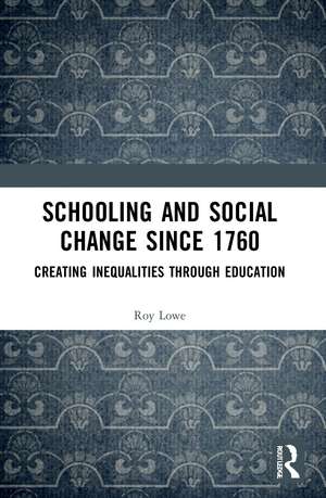 Schooling and Social Change Since 1760: Creating Inequalities through Education de Roy Lowe