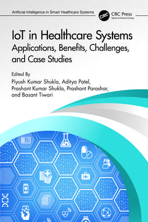 IoT in Healthcare Systems: Applications, Benefits, Challenges, and Case Studies de Piyush Kumar Shukla