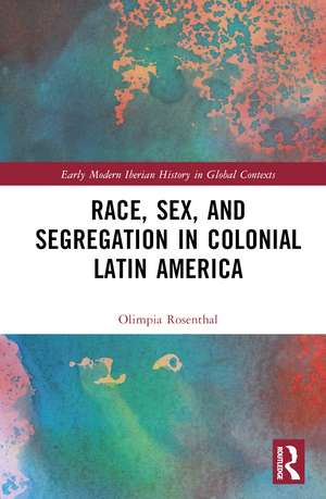 Race, Sex, and Segregation in Colonial Latin America de Olimpia Rosenthal