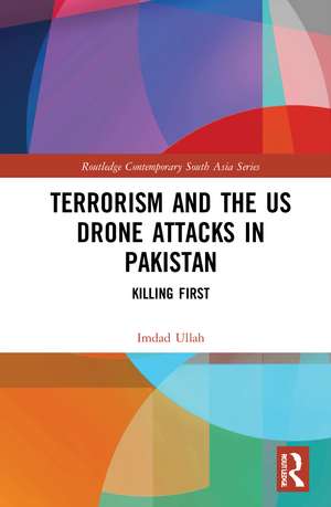 Terrorism and the US Drone Attacks in Pakistan: Killing First de Imdad Ullah