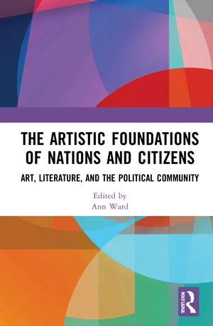 The Artistic Foundations of Nations and Citizens: Art, Literature, and the Political Community de Ann Ward