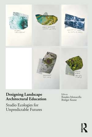 Designing Landscape Architectural Education: Studio Ecologies for Unpredictable Futures de Rosalea Monacella