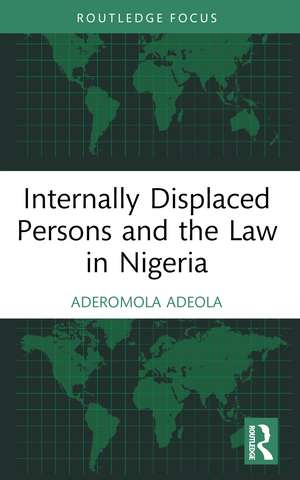 Internally Displaced Persons and the Law in Nigeria de Aderomola Adeola