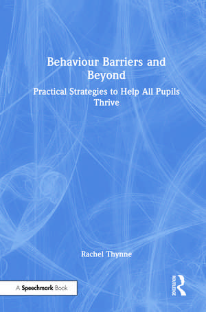 Behaviour Barriers and Beyond: Practical Strategies to Help All Pupils Thrive de Rachel Thynne