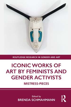 Iconic Works of Art by Feminists and Gender Activists: Mistress-Pieces de Brenda Schmahmann