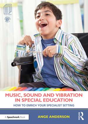 Music, Sound and Vibration in Special Education: How to Enrich Your Specialist Setting de Ange Anderson