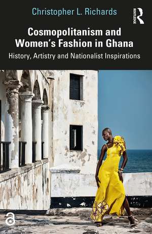 Cosmopolitanism and Women’s Fashion in Ghana: History, Artistry and Nationalist Inspirations de Christopher L. Richards