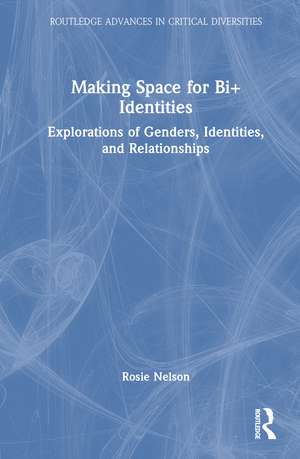 Making Space for Bi+ Identities: Explorations of Genders, Identities, and Relationships de Rosie Nelson