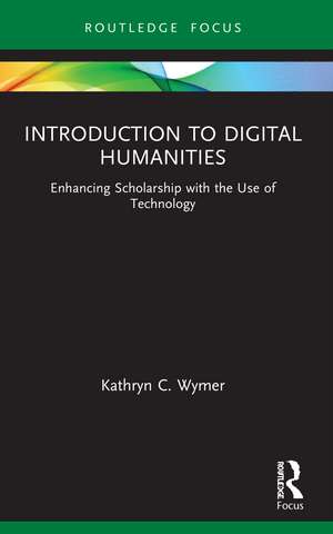 Introduction to Digital Humanities: Enhancing Scholarship with the Use of Technology de Kathryn C. Wymer