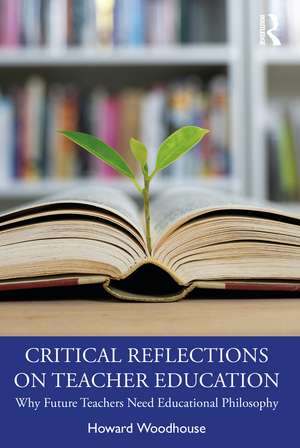 Critical Reflections on Teacher Education: Why Future Teachers Need Educational Philosophy de Howard Woodhouse