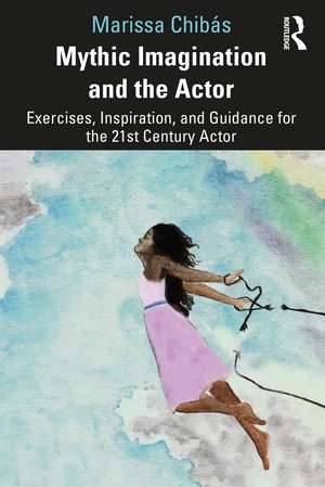 Mythic Imagination and the Actor: Exercises, Inspiration, and Guidance for the 21st Century Actor de Marissa Chibás