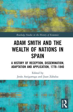 Adam Smith and The Wealth of Nations in Spain: A History of Reception, Dissemination, Adaptation and Application, 1777–1840 de Jesús Astigarraga