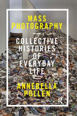 Mass Photography: Collective Histories of Everyday Life de Annebella Pollen