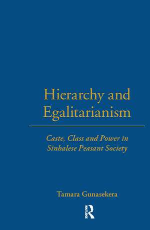 Hierarchy and Egalitarianism: Caste, Class and Power in Sinhalese Peasant Society de Tamara Gunasekera