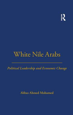 White Nile Arabs: Political Leadership and Economic Change Volume 53 de Abbas Mohamed