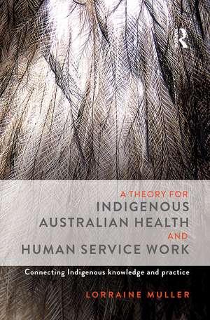 A Theory for Indigenous Australian Health and Human Service Work: Connecting Indigenous knowledge and practice de Lorraine Muller