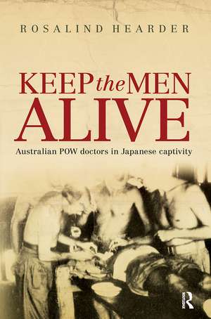 Keep the Men Alive: Australian POW doctors in Japanese captivity de Rosalind Hearder