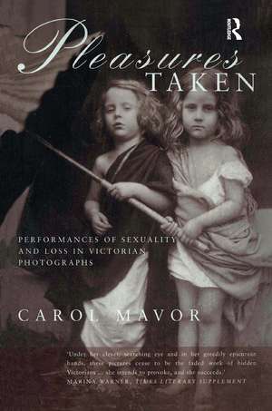 Pleasures Taken: Performances of Sexuality and Loss in Victorian Photographs de Carol Mavor