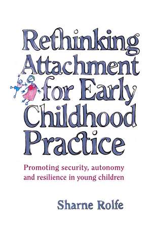 Rethinking Attachment for Early Childhood Practice: Promoting security, autonomy and resilience in young children de Sharne A Rolfe