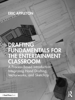 Drafting Fundamentals for the Entertainment Classroom: A Process-Based Introduction Integrating Hand Drafting, Vectorworks, and SketchUp de Eric Appleton