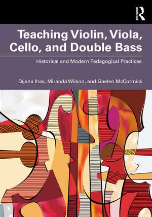 Teaching Violin, Viola, Cello, and Double Bass: Historical and Modern Pedagogical Practices de Dijana Ihas