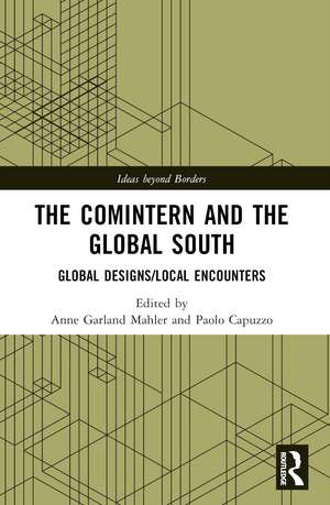 The Comintern and the Global South: Global Designs/Local Encounters de Anne Garland Mahler