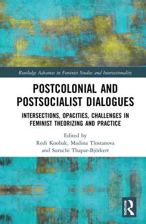 Postcolonial and Postsocialist Dialogues: Intersections, Opacities, Challenges in Feminist Theorizing and Practice de Redi Koobak