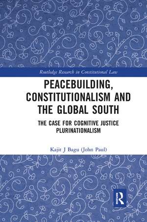 Peacebuilding, Constitutionalism and the Global South: The Case for Cognitive Justice Plurinationalism de Kajit Bagu (John Paul)