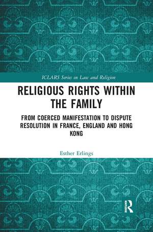 Religious Rights within the Family: From Coerced Manifestation to Dispute Resolution in France, England and Hong Kong de Esther Erlings