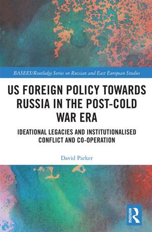 US Foreign Policy Towards Russia in the Post-Cold War Era: Ideational Legacies and Institutionalised Conflict and Co-operation de David Parker