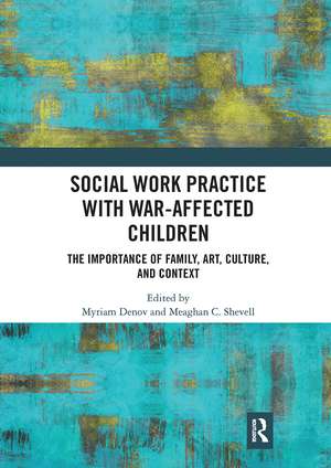 Social Work Practice with War-Affected Children: The Importance of Family, Art, Culture, and Context de Myriam Denov