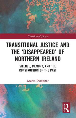 Transitional Justice and the ‘Disappeared’ of Northern Ireland: Silence, Memory, and the Construction of the Past de Lauren Dempster