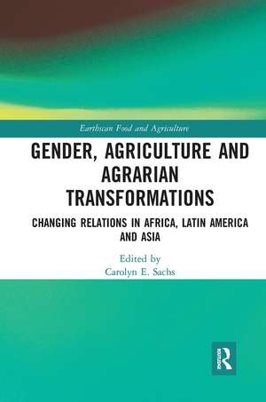 Gender, Agriculture and Agrarian Transformations: Changing Relations in Africa, Latin America and Asia de Carolyn E. Sachs