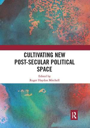 Cultivating New Post-secular Political Space de Roger Haydon Mitchell