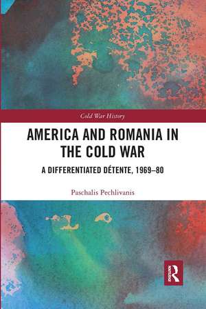 America and Romania in the Cold War: A Differentiated Détente, 1969-80 de Paschalis Pechlivanis