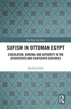 Sufism in Ottoman Egypt: Circulation, Renewal and Authority in the Seventeenth and Eighteenth Centuries de Rachida Chih