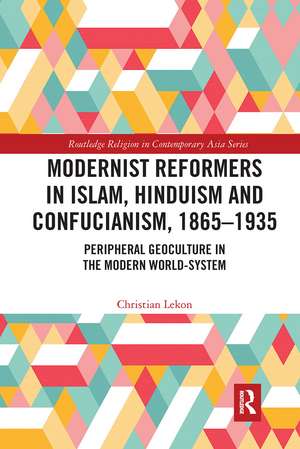 Modernist Reformers in Islam, Hinduism and Confucianism, 1865-1935: Peripheral Geoculture in the Modern World-System de Christian Lekon